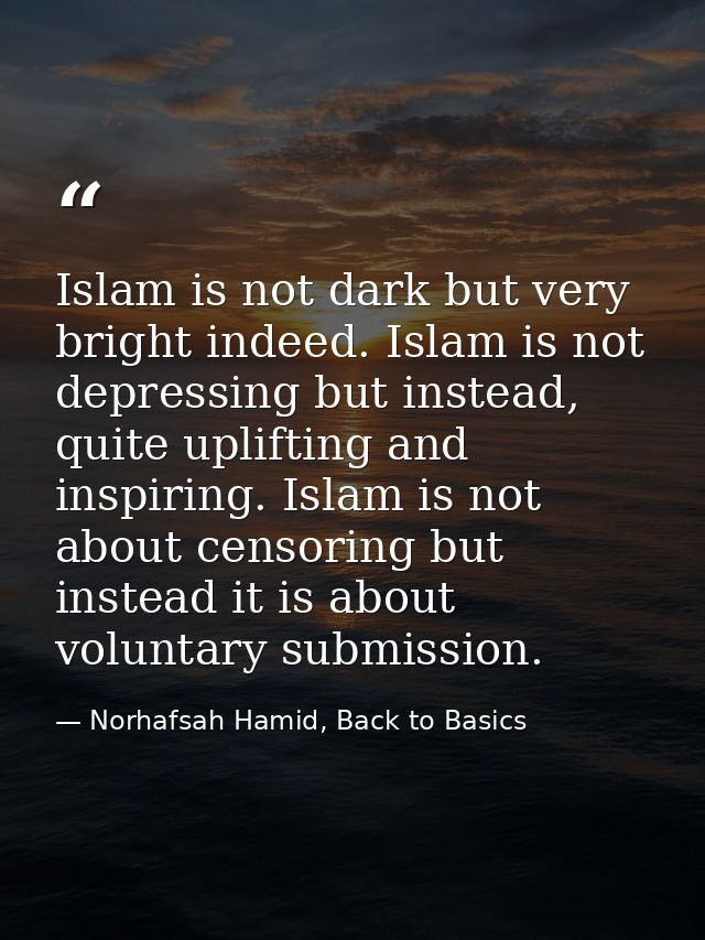 Islam is not dark but very bright indeed. Islam is not depressing but instead, quite uplifting and inspiring. Islam is n — Norhafsah Hamid, Back to Basics