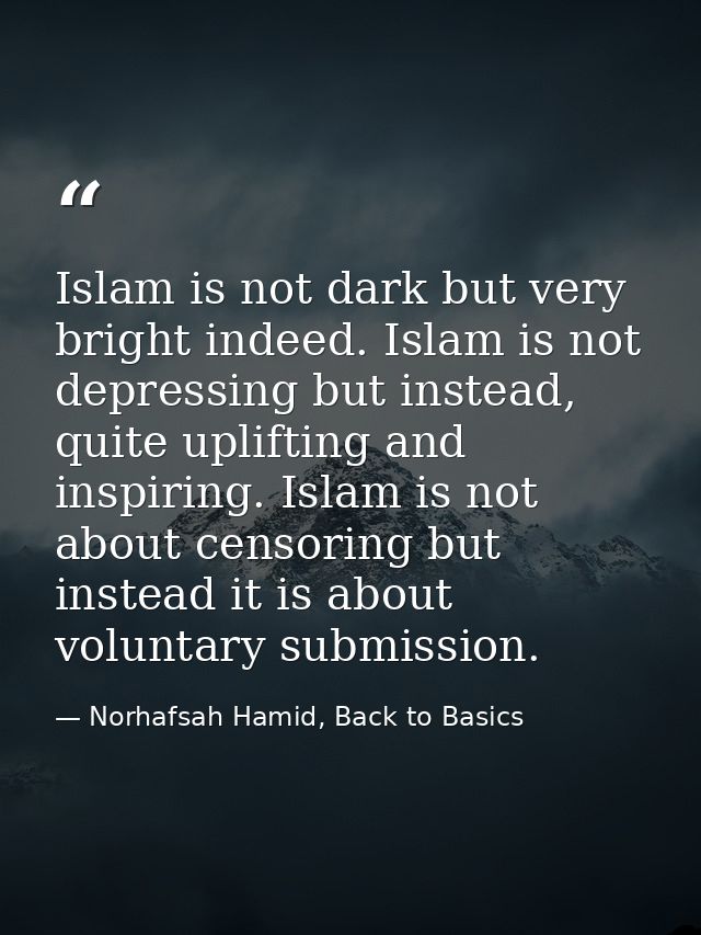 Islam is not dark but very bright indeed. Islam is not depressing but instead, quite uplifting and inspiring. Islam is n — Norhafsah Hamid, Back to Basics