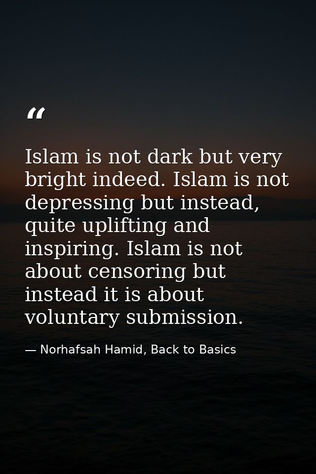 Islam is not dark but very bright indeed. Islam is not depressing but instead, quite uplifting and inspiring. Islam is n — Norhafsah Hamid, Back to Basics
