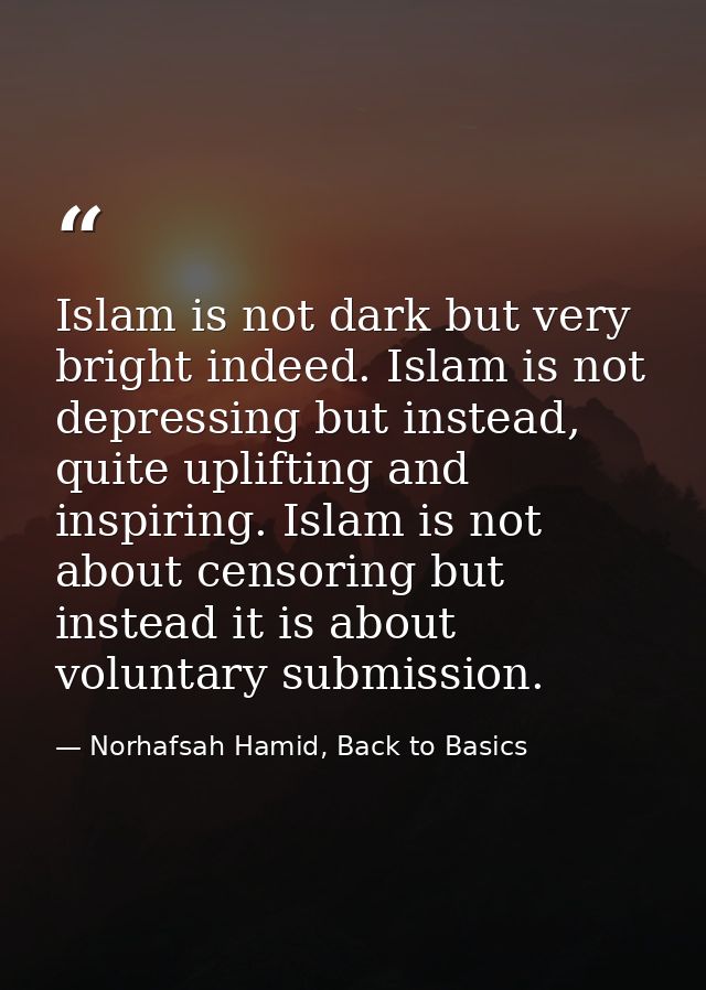 Islam is not dark but very bright indeed. Islam is not depressing but instead, quite uplifting and inspiring. Islam is n — Norhafsah Hamid, Back to Basics