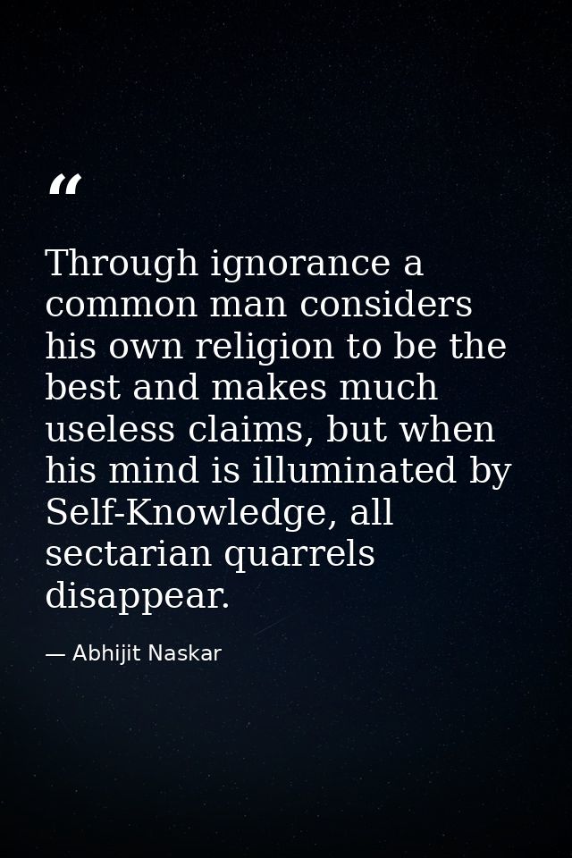 ​Through ignorance a common man considers his own religion to be the best and makes much useless claims, but when his mi — Abhijit Naskar