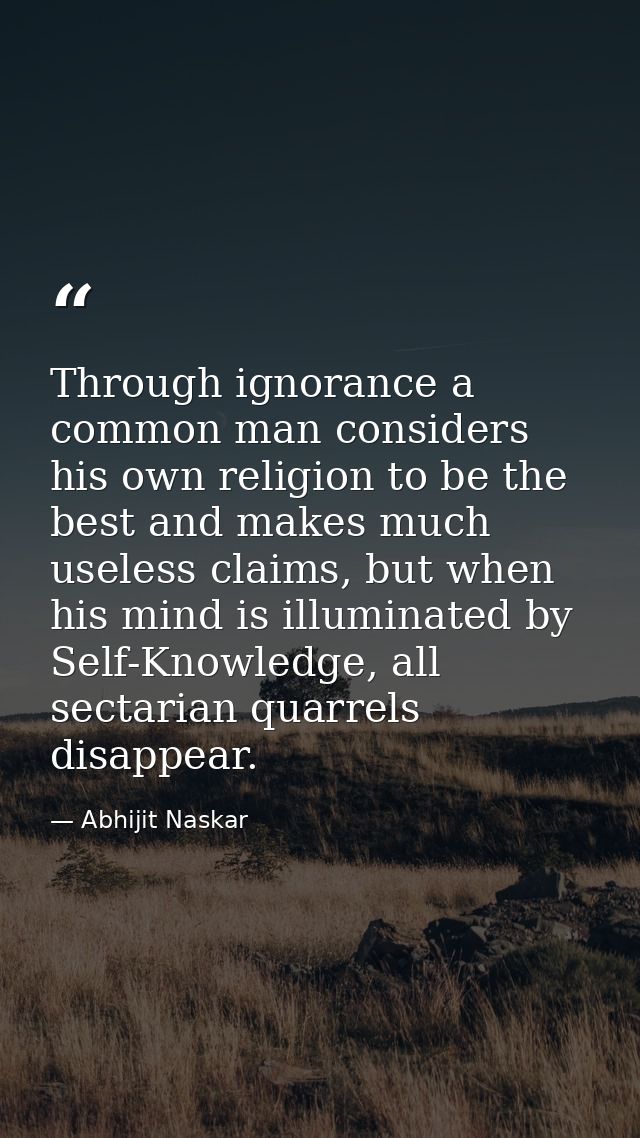 ​Through ignorance a common man considers his own religion to be the best and makes much useless claims, but when his mi — Abhijit Naskar