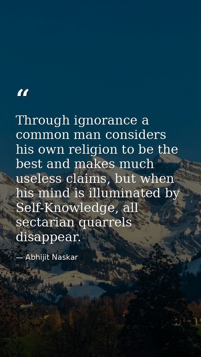 ​Through ignorance a common man considers his own religion to be the best and makes much useless claims, but when his mi — Abhijit Naskar
