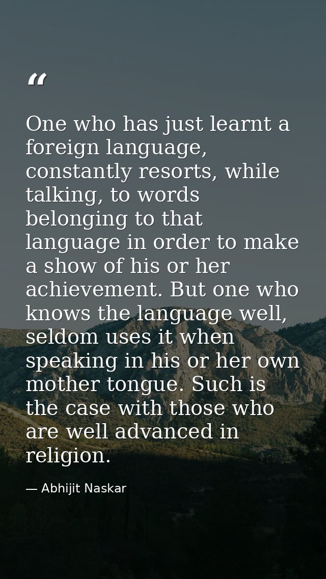 One who has just learnt a foreign language, constantly resorts, while talking, to words belonging to that language in or — Abhijit Naskar
