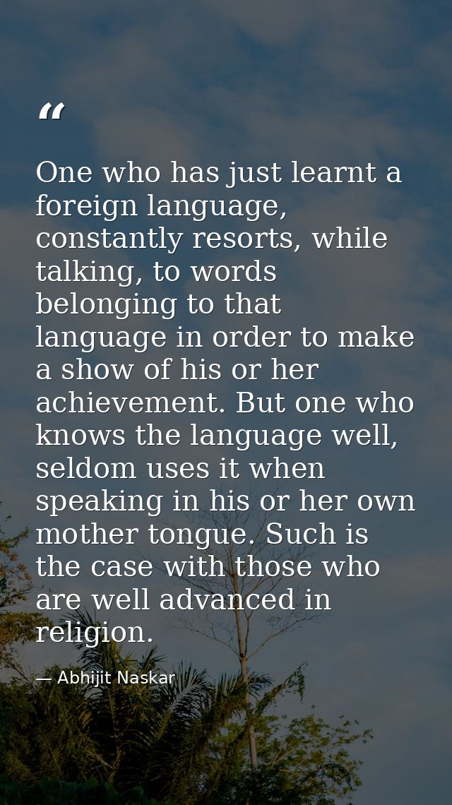 One who has just learnt a foreign language, constantly resorts, while talking, to words belonging to that language in or — Abhijit Naskar