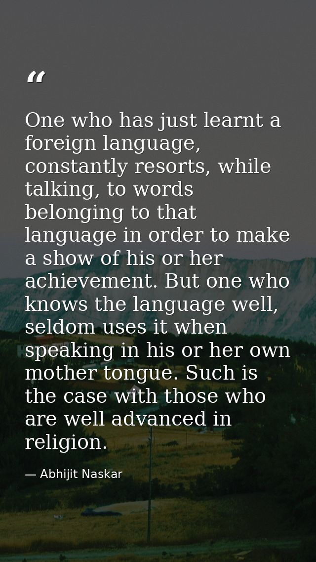 One who has just learnt a foreign language, constantly resorts, while talking, to words belonging to that language in or — Abhijit Naskar