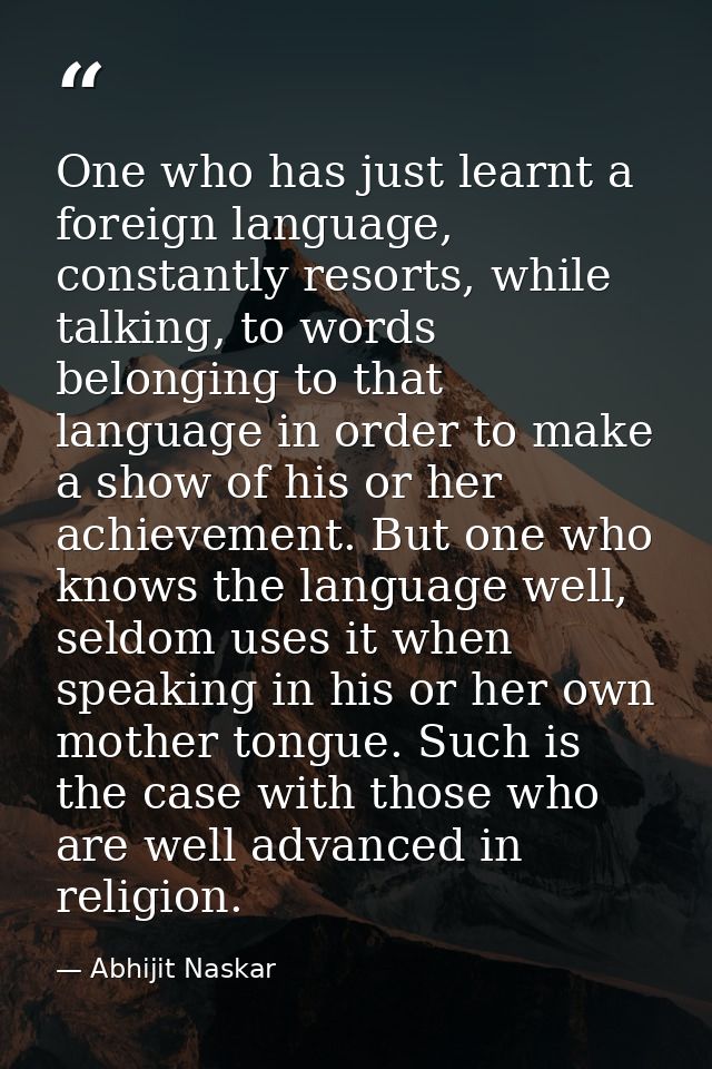 One who has just learnt a foreign language, constantly resorts, while talking, to words belonging to that language in or — Abhijit Naskar