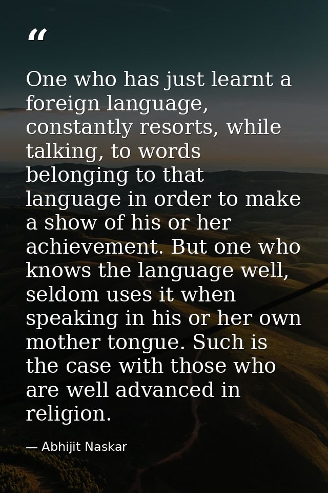 One who has just learnt a foreign language, constantly resorts, while talking, to words belonging to that language in or — Abhijit Naskar