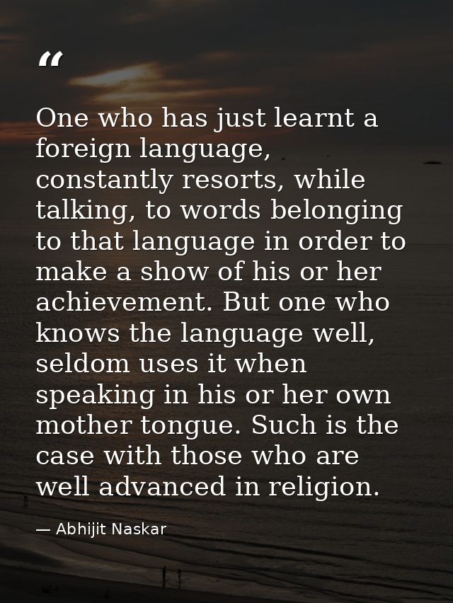 One who has just learnt a foreign language, constantly resorts, while talking, to words belonging to that language in or — Abhijit Naskar