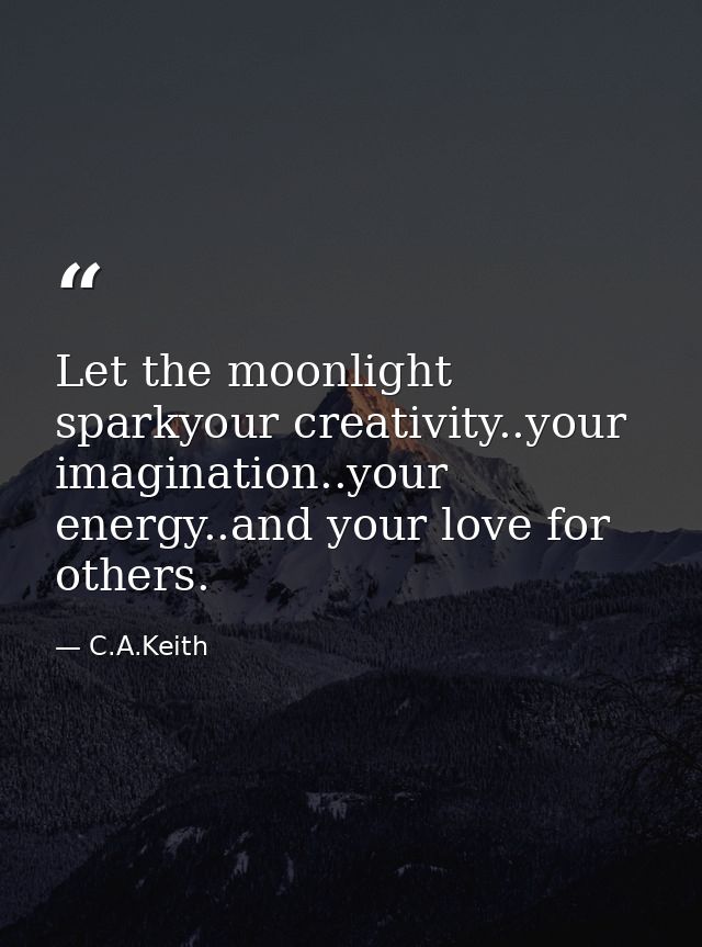 Let the moonlight sparkyour creativity..your imagination..your energy..and your love for others. — C.A.Keith