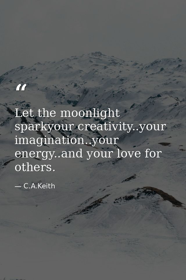Let the moonlight sparkyour creativity..your imagination..your energy..and your love for others. — C.A.Keith