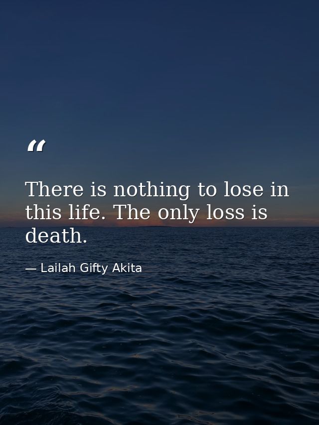 There is nothing to lose in this life. The only loss is death. — Lailah Gifty Akita