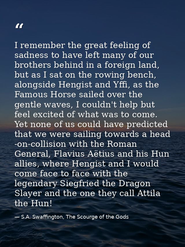 I remember the great feeling of sadness to have left many of our brothers behind in a foreign land, but as I sat on the  — S.A. Swaffington, The Scourge of the Gods
