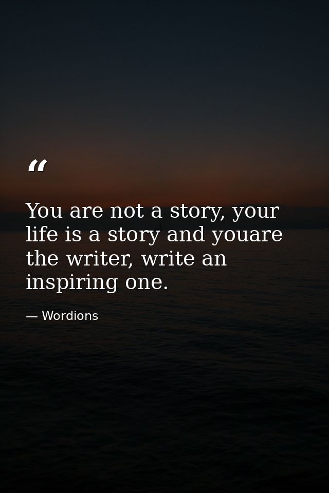 You are not a story, your life is a story and youare the writer, write an inspiring one. — Wordions