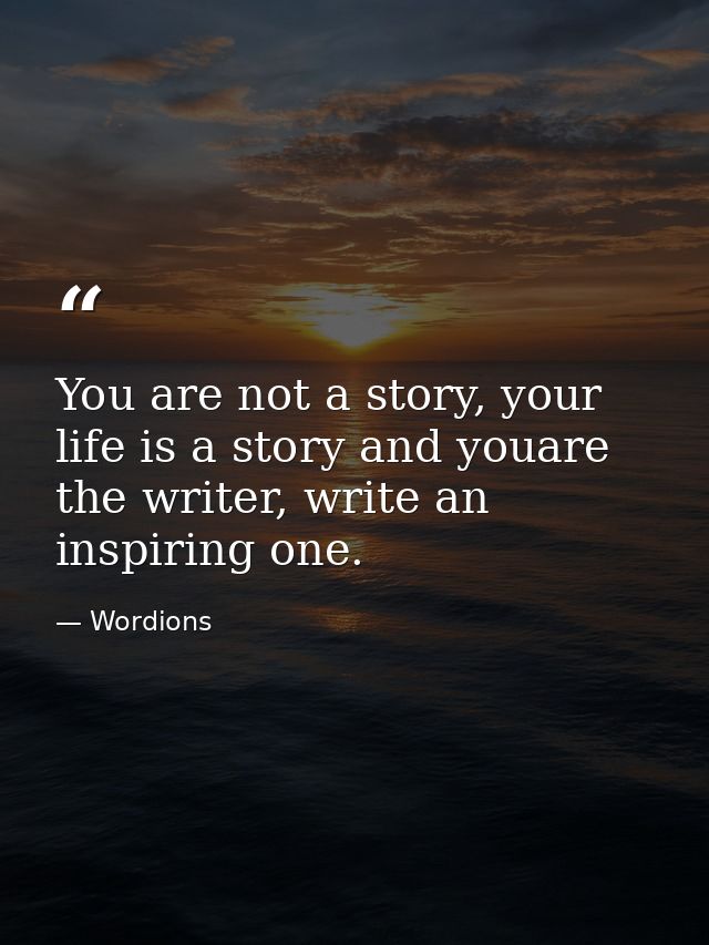 You are not a story, your life is a story and youare the writer, write an inspiring one. — Wordions