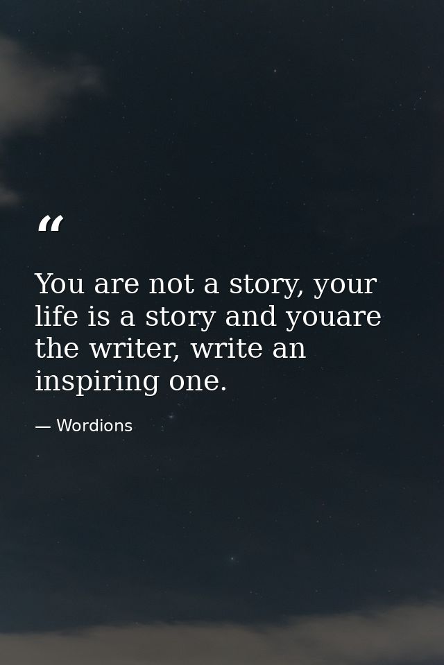 You are not a story, your life is a story and youare the writer, write an inspiring one. — Wordions