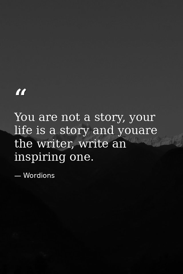 You are not a story, your life is a story and youare the writer, write an inspiring one. — Wordions