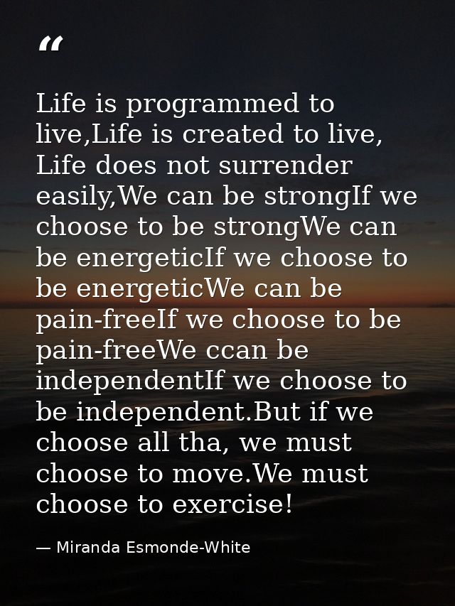 Life is programmed to live,Life is created to live, Life does not surrender easily,We can be strongIf we choose to be st — Miranda Esmonde-White