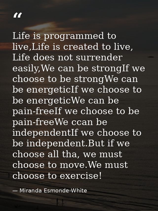 Life is programmed to live,Life is created to live, Life does not surrender easily,We can be strongIf we choose to be st — Miranda Esmonde-White
