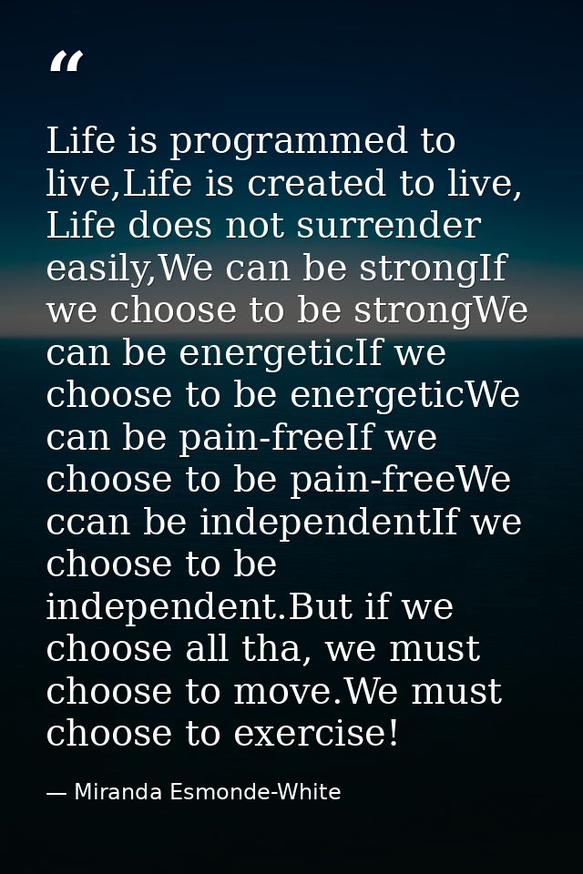 Life is programmed to live,Life is created to live, Life does not surrender easily,We can be strongIf we choose to be st — Miranda Esmonde-White