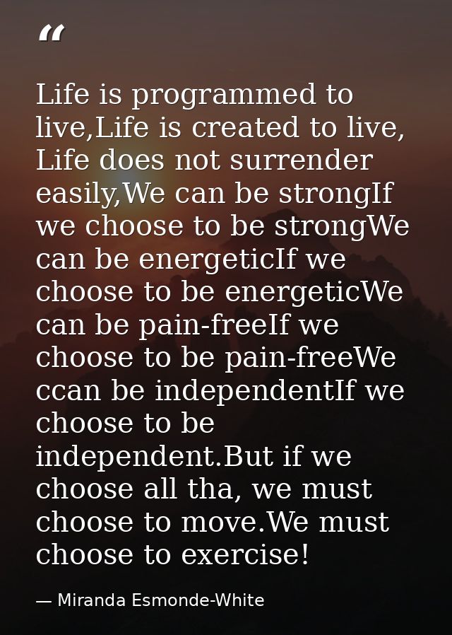 Life is programmed to live,Life is created to live, Life does not surrender easily,We can be strongIf we choose to be st — Miranda Esmonde-White