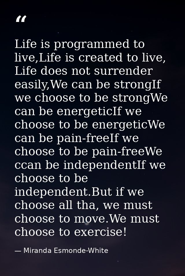 Life is programmed to live,Life is created to live, Life does not surrender easily,We can be strongIf we choose to be st — Miranda Esmonde-White