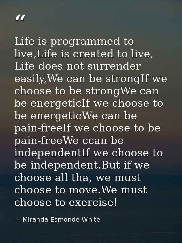 Life is programmed to live,Life is created to live, Life does not surrender easily,We can be strongIf we choose to be st — Miranda Esmonde-White