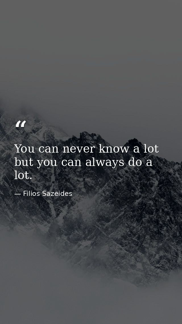 You can never know a lot but you can always do a lot. — Filios Sazeides