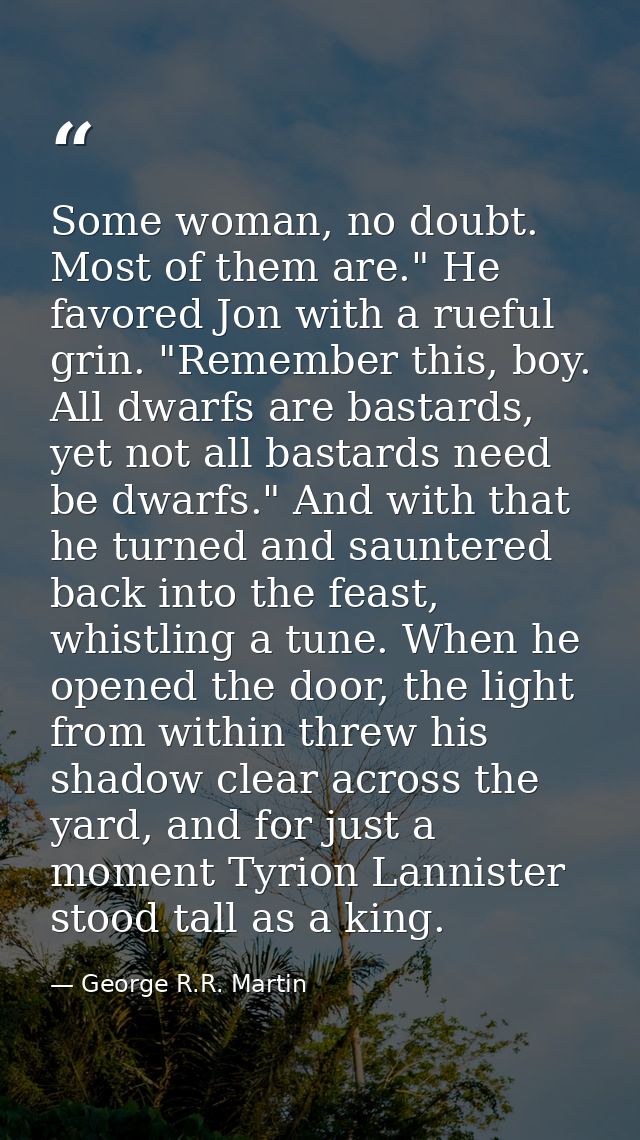 Some woman, no doubt. Most of them are." He favored Jon with a rueful grin. "Remember this, boy. All dwarfs are bastards — George R.R. Martin