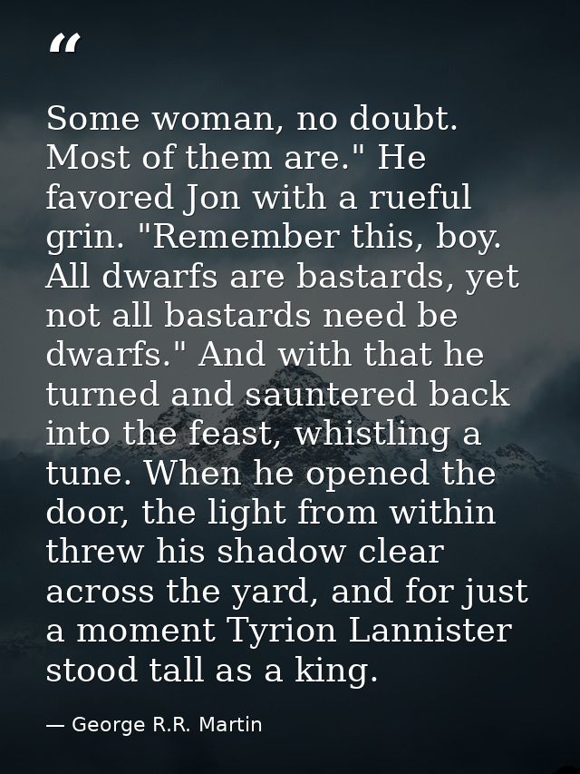 Some woman, no doubt. Most of them are." He favored Jon with a rueful grin. "Remember this, boy. All dwarfs are bastards — George R.R. Martin