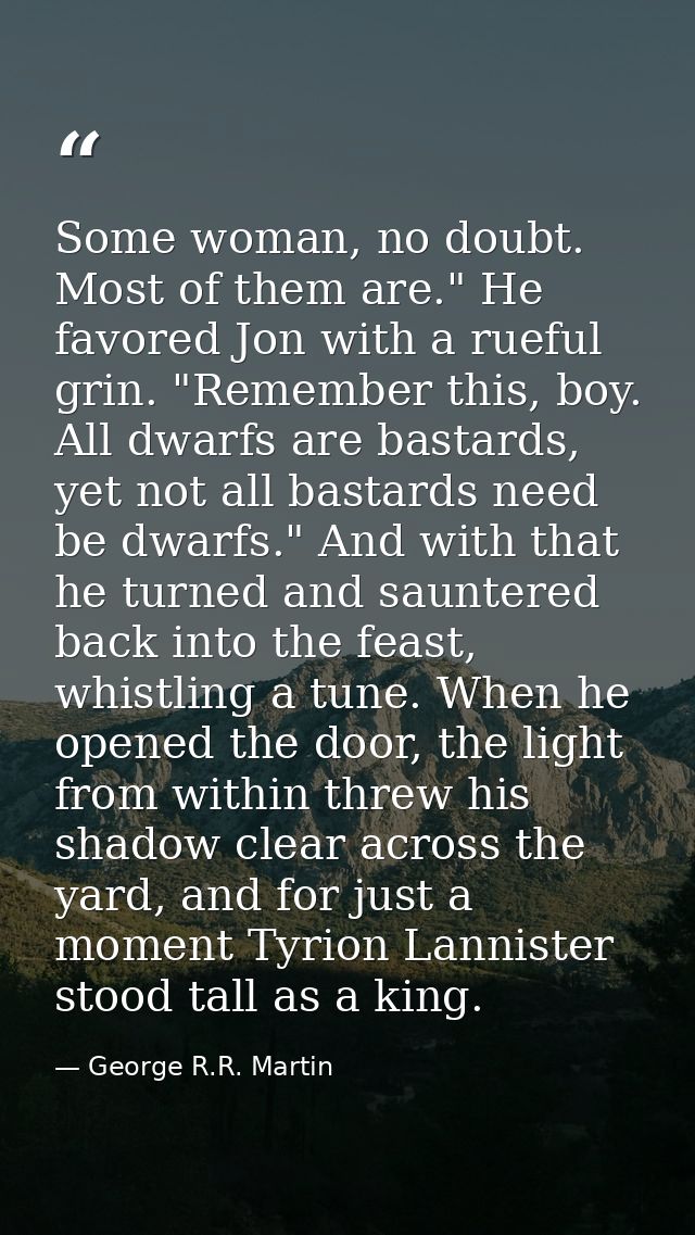 Some woman, no doubt. Most of them are." He favored Jon with a rueful grin. "Remember this, boy. All dwarfs are bastards — George R.R. Martin