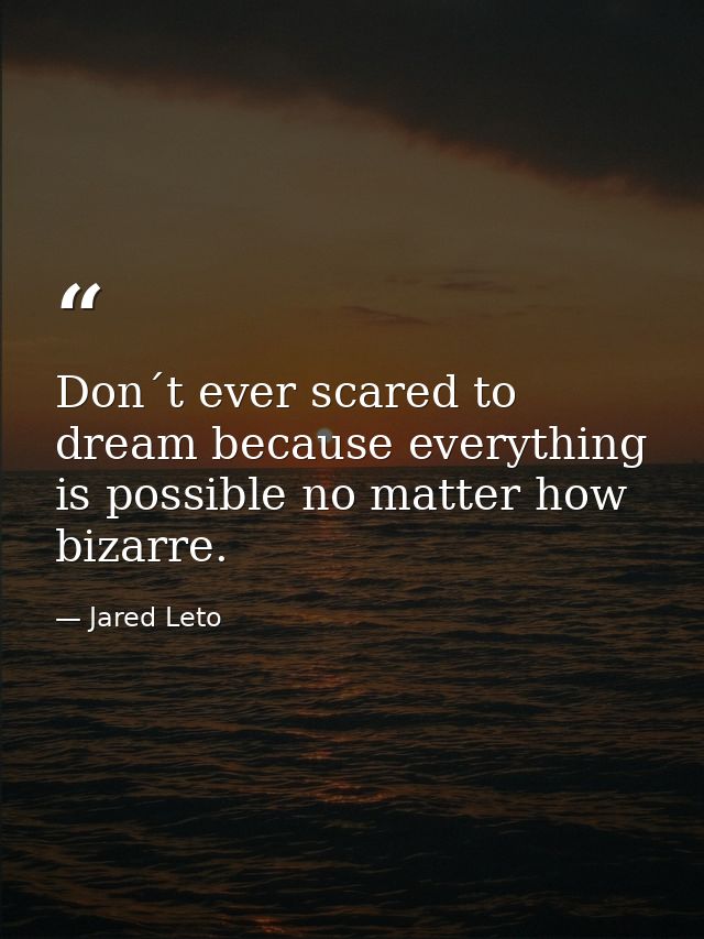 Don´t ever scared to dream because everything is possible no matter how bizarre. — Jared Leto