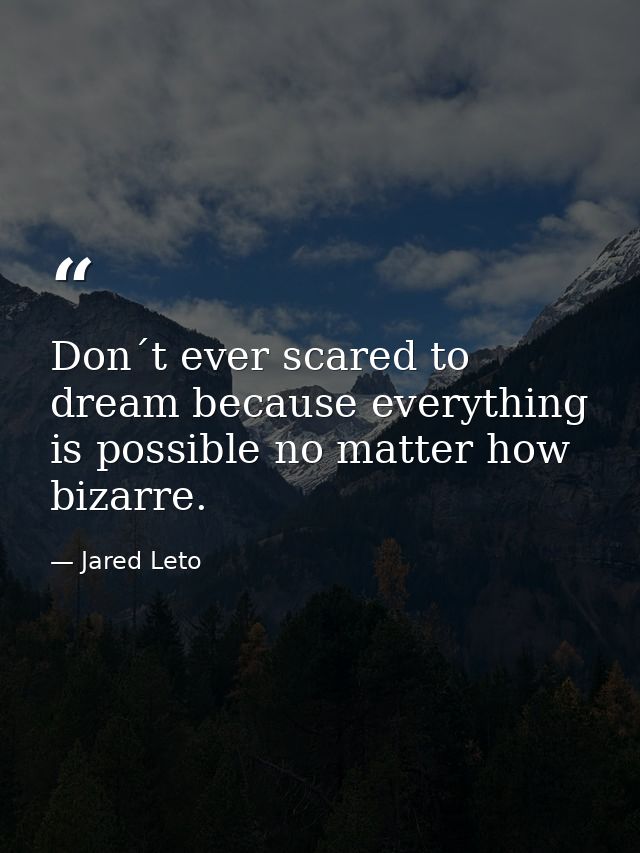 Don´t ever scared to dream because everything is possible no matter how bizarre. — Jared Leto