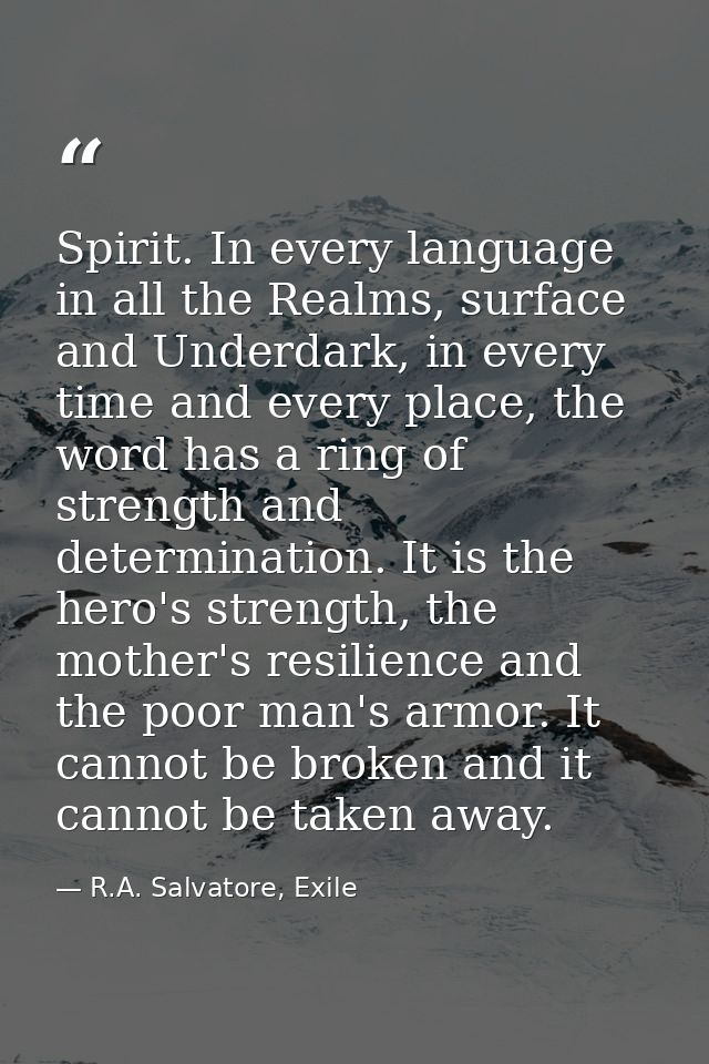 Spirit. In every language in all the Realms, surface and Underdark, in every time and every place, the word has a ring o — R.A. Salvatore, Exile