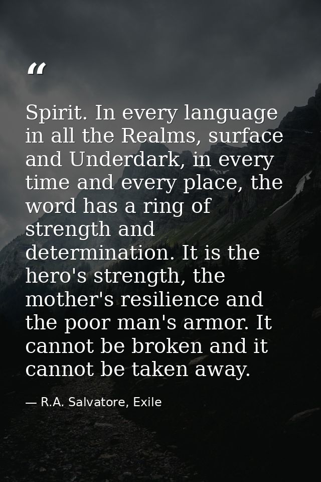 Spirit. In every language in all the Realms, surface and Underdark, in every time and every place, the word has a ring o — R.A. Salvatore, Exile