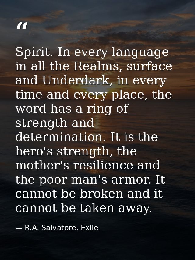 Spirit. In every language in all the Realms, surface and Underdark, in every time and every place, the word has a ring o — R.A. Salvatore, Exile