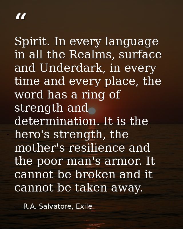 Spirit. In every language in all the Realms, surface and Underdark, in every time and every place, the word has a ring o — R.A. Salvatore, Exile