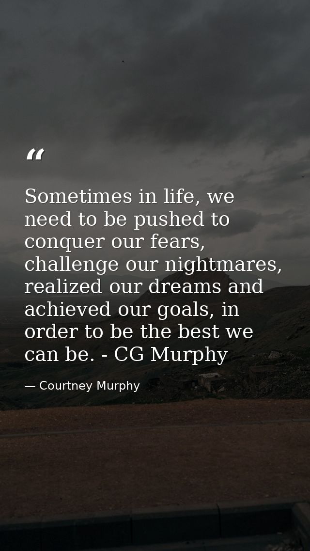 Sometimes in life, we need to be pushed to conquer our fears, challenge our nightmares, realized our dreams and achieved — Courtney Murphy