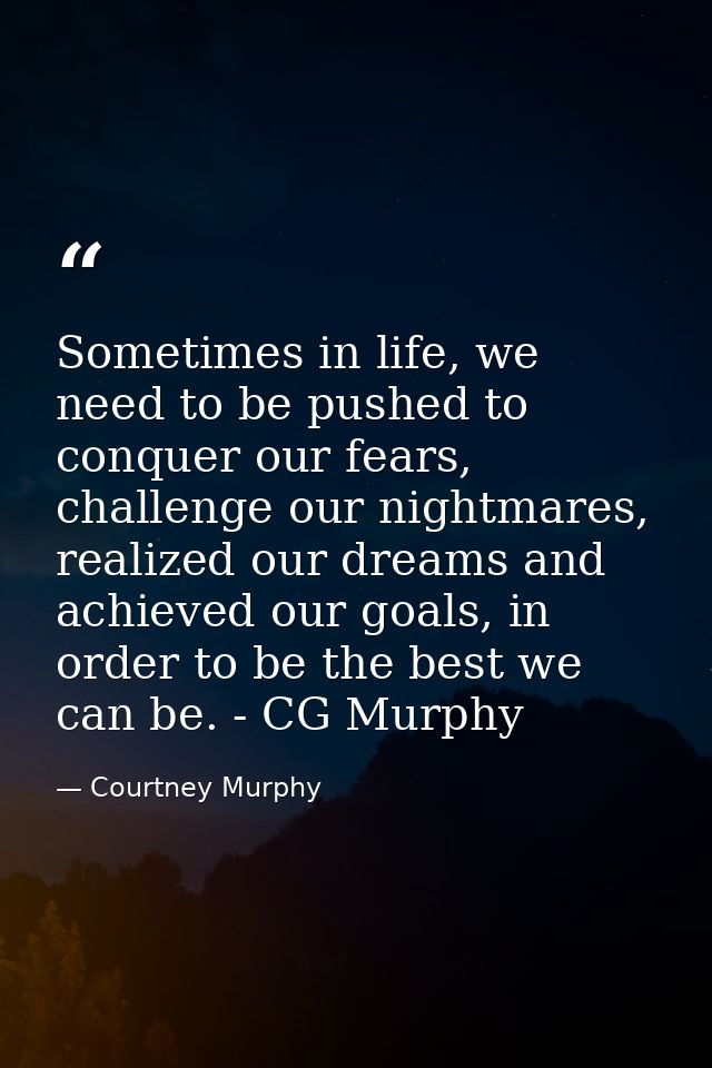 Sometimes in life, we need to be pushed to conquer our fears, challenge our nightmares, realized our dreams and achieved — Courtney Murphy