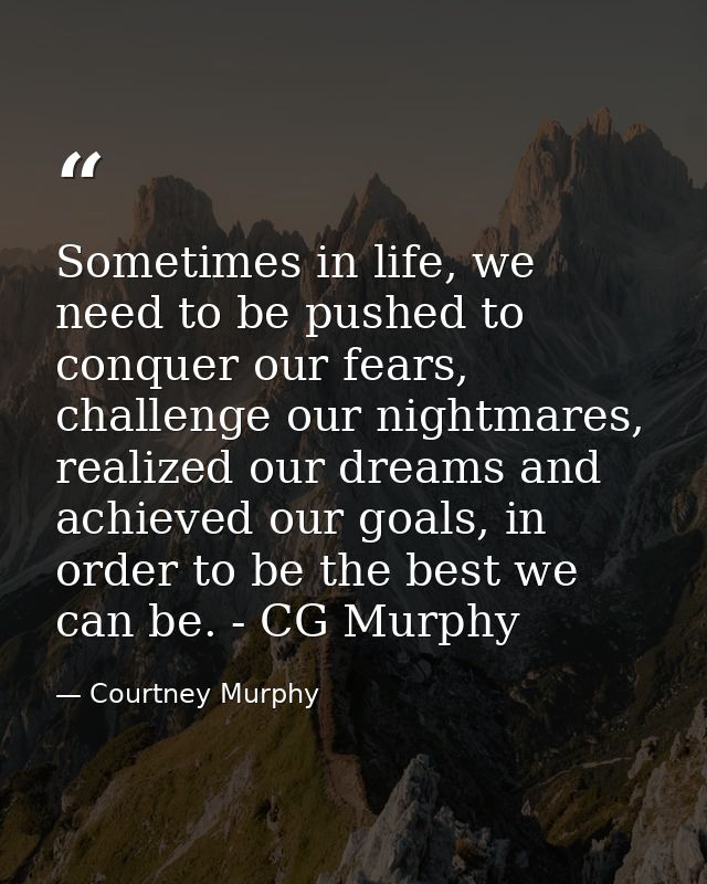 Sometimes in life, we need to be pushed to conquer our fears, challenge our nightmares, realized our dreams and achieved — Courtney Murphy