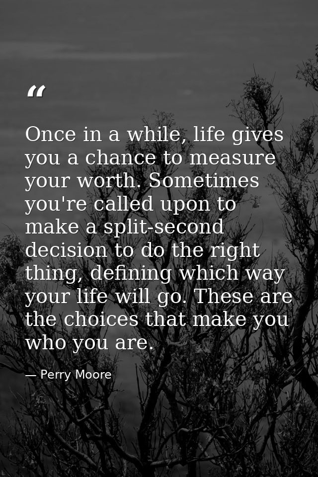 Once in a while, life gives you a chance to measure your worth. Sometimes you're called upon to make a split-second deci — Perry Moore