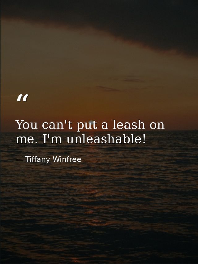 You can't put a leash on me. I'm unleashable! — Tiffany Winfree