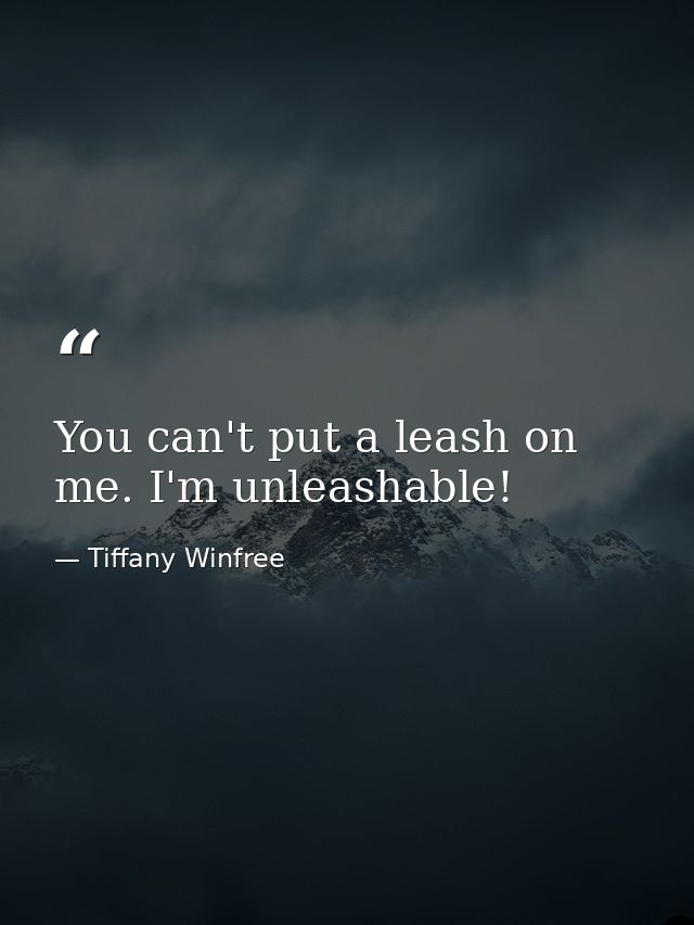 You can't put a leash on me. I'm unleashable! — Tiffany Winfree