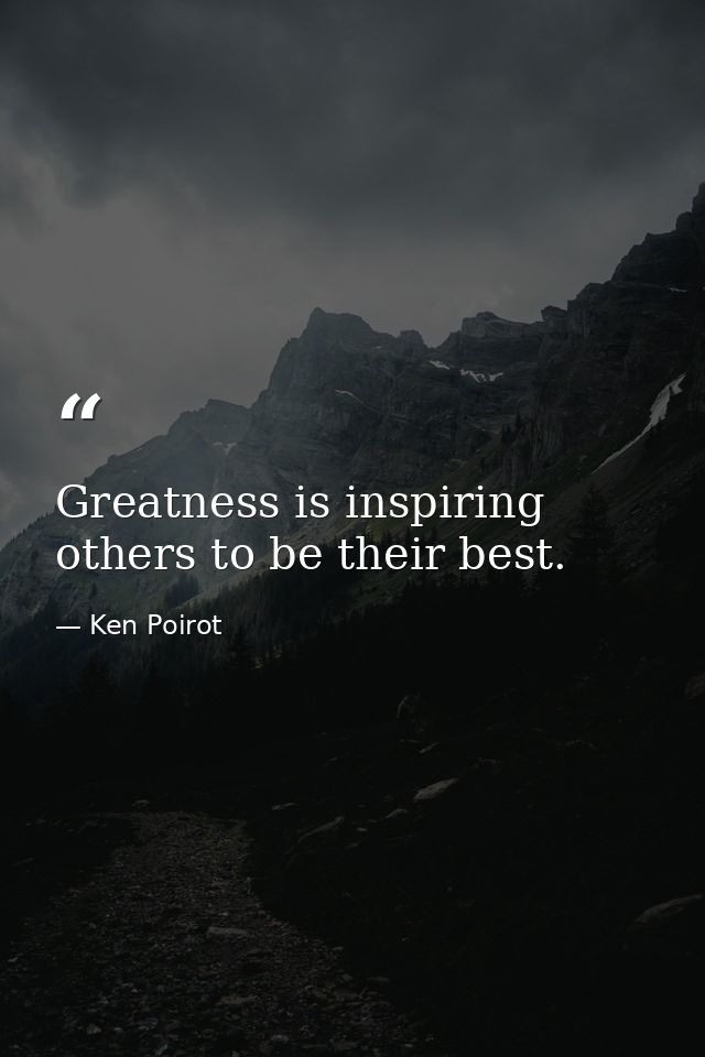 Greatness is inspiring others to be their best. — Ken Poirot