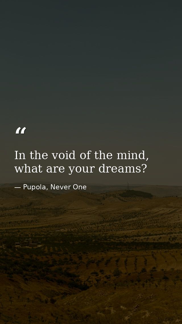 In the void of the mind, what are your dreams? — Pupola, Never One