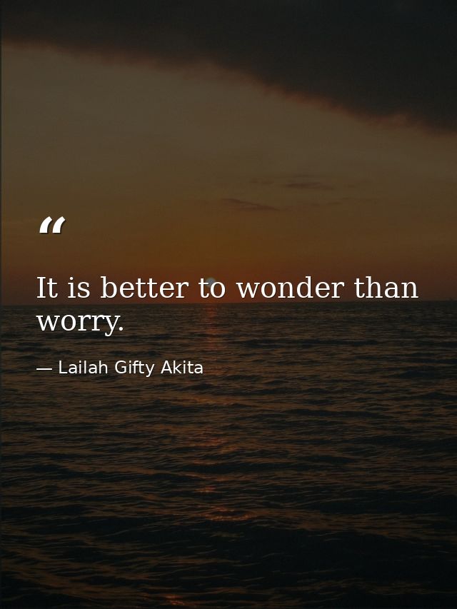 It is better to wonder than worry. — Lailah Gifty Akita