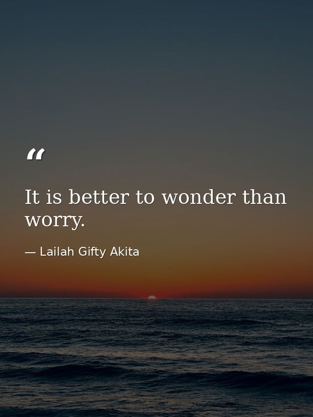 It is better to wonder than worry. — Lailah Gifty Akita