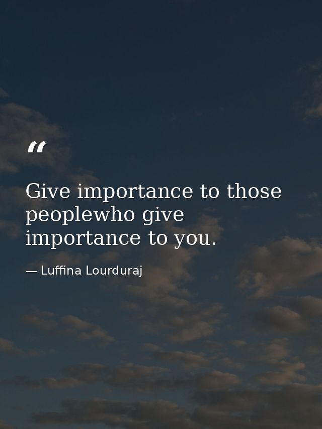 Give importance to those peoplewho give importance to you. — Luffina Lourduraj