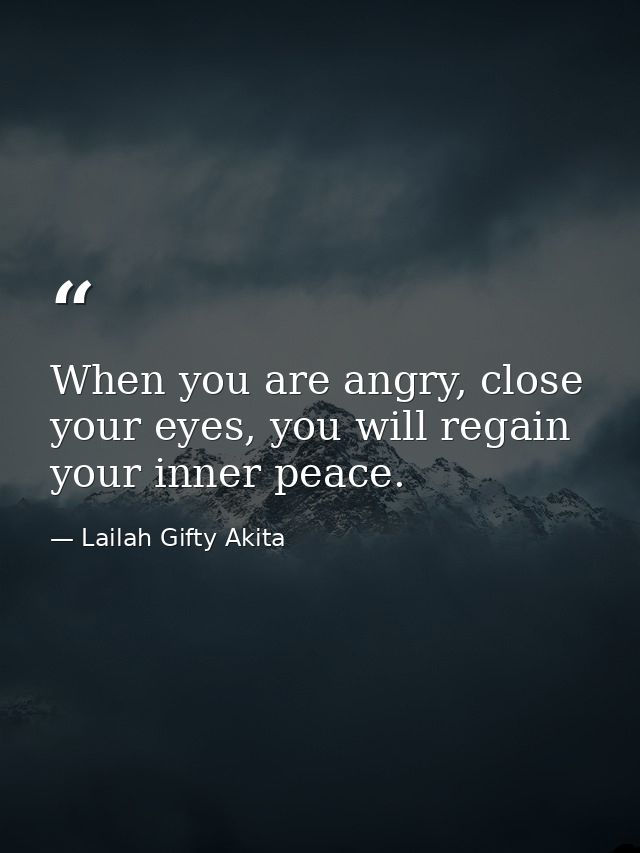 When you are angry, close your eyes, you will regain your inner peace. — Lailah Gifty Akita