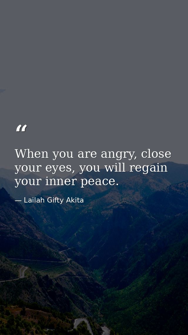 When you are angry, close your eyes, you will regain your inner peace. — Lailah Gifty Akita